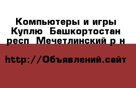 Компьютеры и игры Куплю. Башкортостан респ.,Мечетлинский р-н